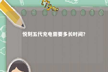 悦刻五代充电需要多长时间？ 