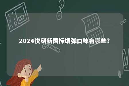 2024悦刻新国标烟弹口味有哪些？ 